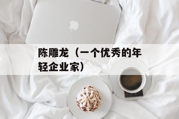 陈雕龙（一个优秀的年轻企业家）-第1张图片-