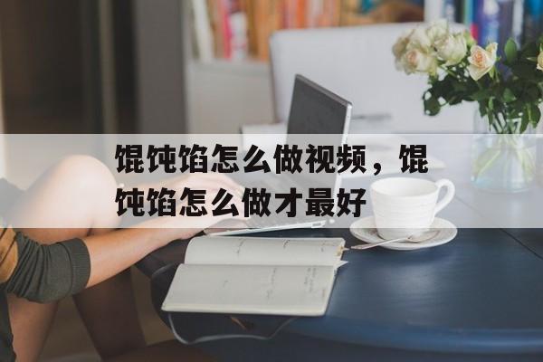 馄饨馅怎么做视频，馄饨馅怎么做才最好-第1张图片-