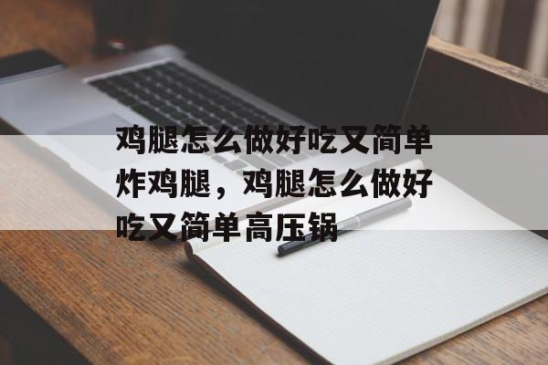 鸡腿怎么做好吃又简单炸鸡腿，鸡腿怎么做好吃又简单高压锅-第1张图片-