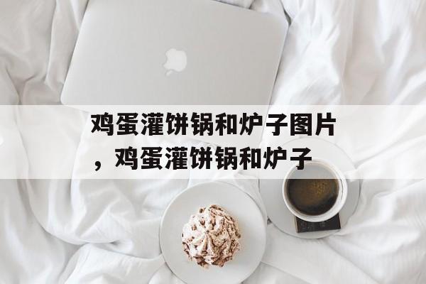 鸡蛋灌饼锅和炉子图片，鸡蛋灌饼锅和炉子-第1张图片-
