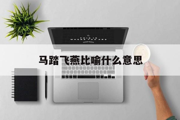 马踏飞燕比喻什么意思-第1张图片-