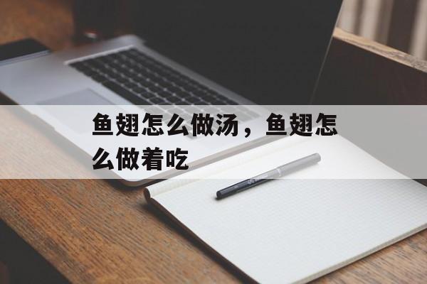 鱼翅怎么做汤，鱼翅怎么做着吃-第1张图片-