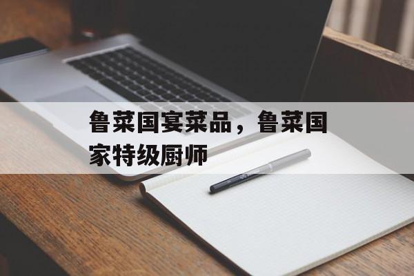 鲁菜国宴菜品，鲁菜国家特级厨师-第1张图片-