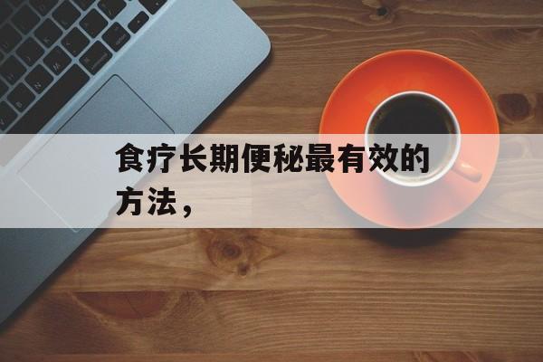 食疗长期便秘最有效的方法，-第1张图片-