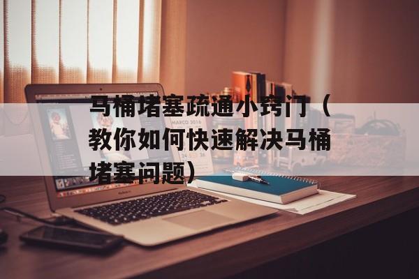 马桶堵塞疏通小窍门（教你如何快速解决马桶堵塞问题）-第1张图片-