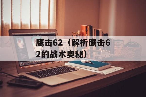 鹰击62（解析鹰击62的战术奥秘）-第1张图片-