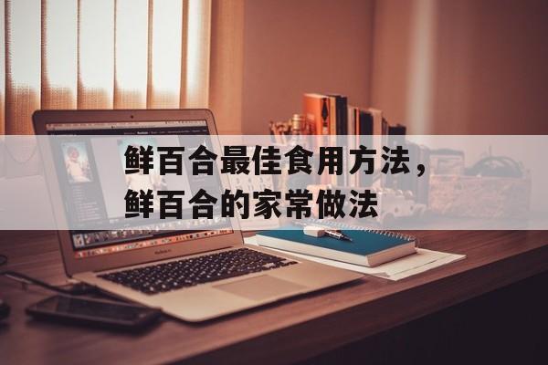 鲜百合最佳食用方法，鲜百合的家常做法-第1张图片-