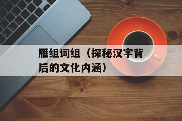 雁组词组（探秘汉字背后的文化内涵）-第1张图片-
