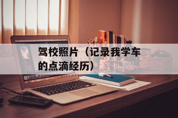驾校照片（记录我学车的点滴经历）-第1张图片-