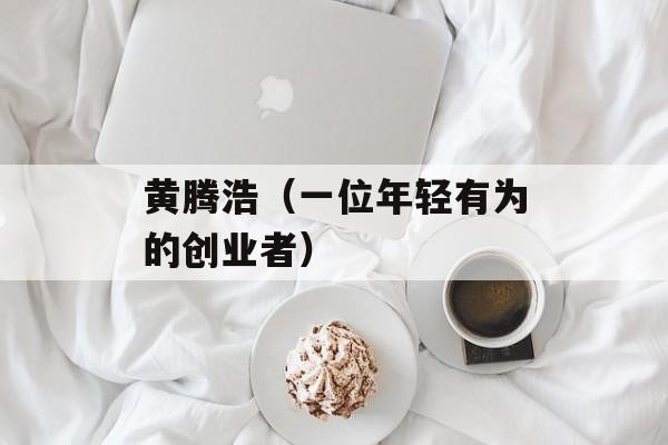 黄腾浩（一位年轻有为的创业者）-第1张图片-