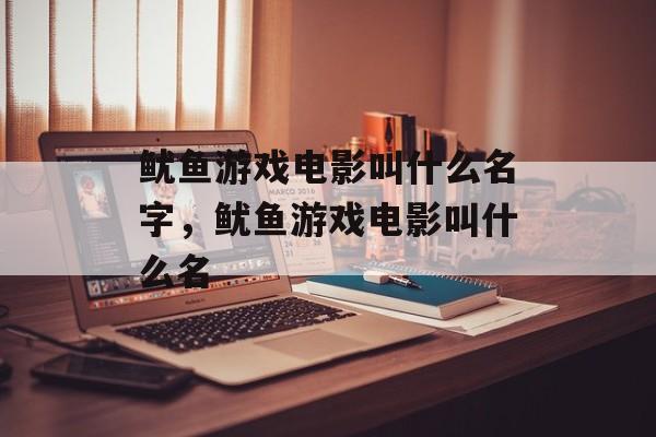 鱿鱼游戏电影叫什么名字，鱿鱼游戏电影叫什么名-第1张图片-