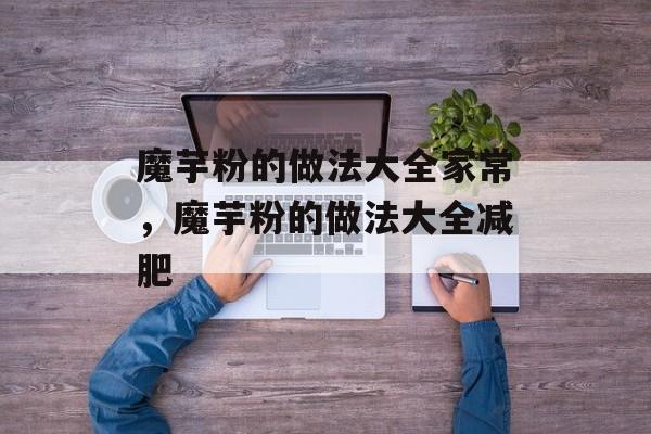 魔芋粉的做法大全家常，魔芋粉的做法大全减肥-第1张图片-
