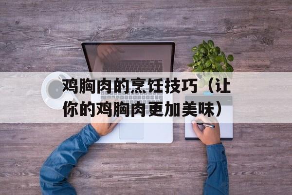 鸡胸肉的烹饪技巧（让你的鸡胸肉更加美味）-第1张图片-