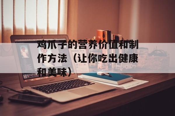 鸡爪子的营养价值和制作方法（让你吃出健康和美味）-第1张图片-