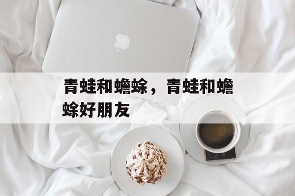青蛙和蟾蜍，青蛙和蟾蜍好朋友-第1张图片-