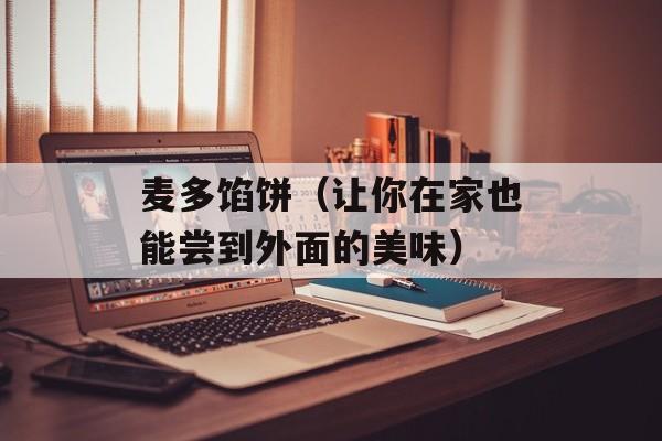 麦多馅饼（让你在家也能尝到外面的美味）-第1张图片-