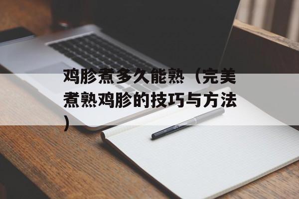 鸡胗煮多久能熟（完美煮熟鸡胗的技巧与方法）-第1张图片-