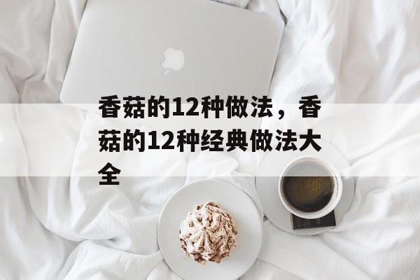 香菇的12种做法，香菇的12种经典做法大全-第1张图片-