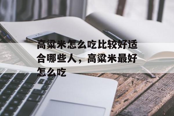 高粱米怎么吃比较好适合哪些人，高粱米最好怎么吃-第1张图片-