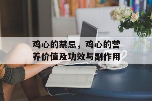 鸡心的禁忌，鸡心的营养价值及功效与副作用-第1张图片-