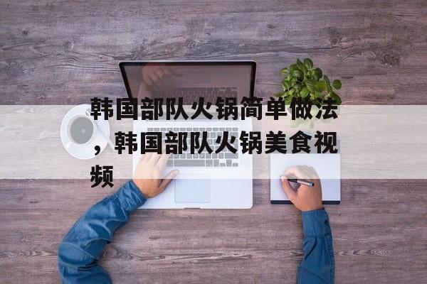 韩国部队火锅简单做法，韩国部队火锅美食视频-第1张图片-