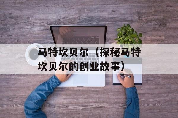 马特坎贝尔（探秘马特坎贝尔的创业故事）-第1张图片-