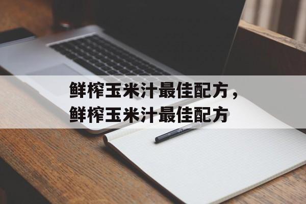 鲜榨玉米汁最佳配方，鲜榨玉米汁最佳配方-第1张图片-