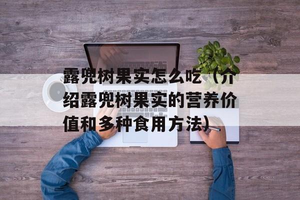 露兜树果实怎么吃（介绍露兜树果实的营养价值和多种食用方法）-第1张图片-