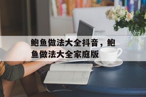 鲍鱼做法大全抖音，鲍鱼做法大全家庭版-第1张图片-