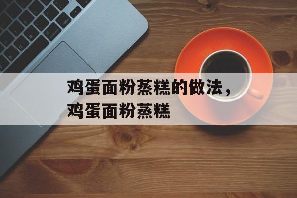 鸡蛋面粉蒸糕的做法，鸡蛋面粉蒸糕-第1张图片-