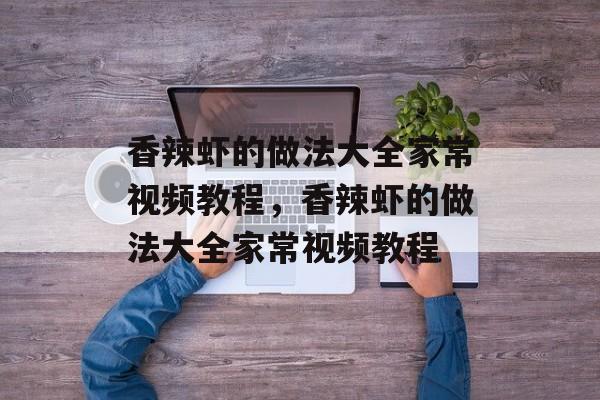 香辣虾的做法大全家常视频教程，香辣虾的做法大全家常视频教程-第1张图片-