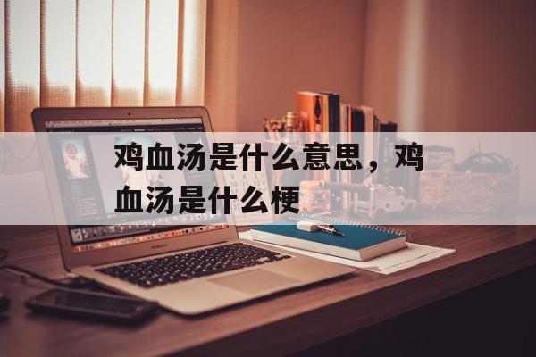 鸡血汤是什么意思，鸡血汤是什么梗-第1张图片-