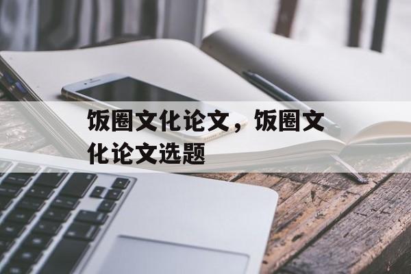 饭圈文化论文，饭圈文化论文选题-第1张图片-