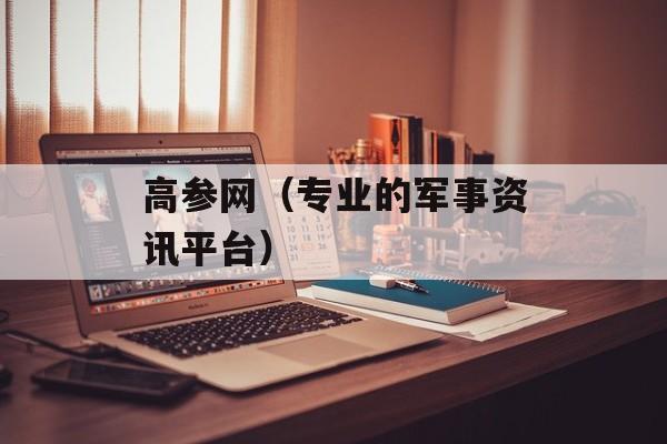 高参网（专业的军事资讯平台）-第1张图片-