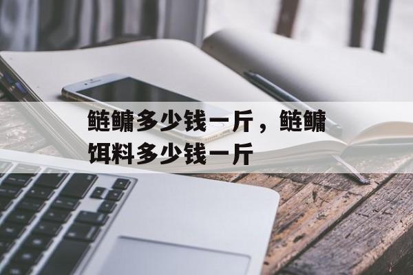鲢鳙多少钱一斤，鲢鳙饵料多少钱一斤-第1张图片-
