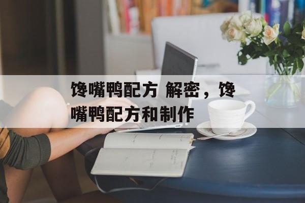 馋嘴鸭配方 解密，馋嘴鸭配方和制作-第1张图片-