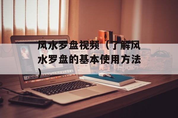 风水罗盘视频（了解风水罗盘的基本使用方法）-第1张图片-