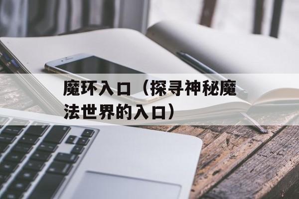 魔环入口（探寻神秘魔法世界的入口）-第1张图片-