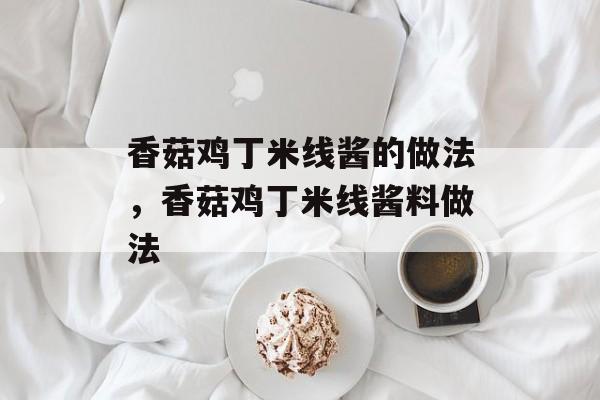 香菇鸡丁米线酱的做法，香菇鸡丁米线酱料做法-第1张图片-