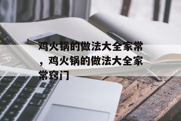 鸡火锅的做法大全家常，鸡火锅的做法大全家常窍门-第1张图片-