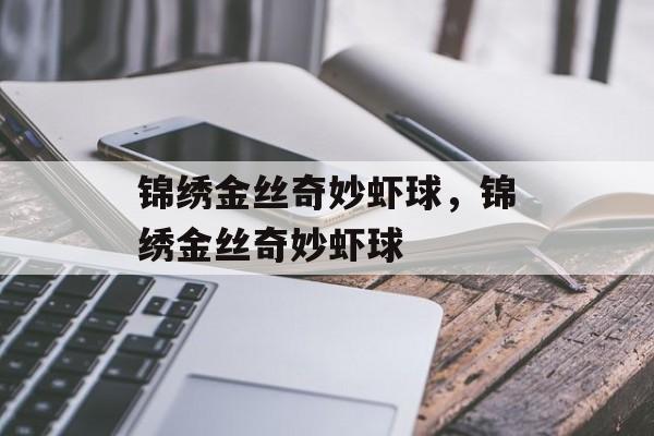 锦绣金丝奇妙虾球，锦绣金丝奇妙虾球-第1张图片-