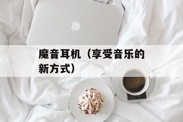 魔音耳机（享受音乐的新方式）-第1张图片-