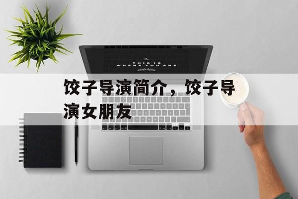 饺子导演简介，饺子导演女朋友-第1张图片-