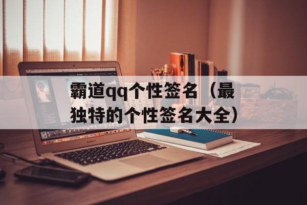 霸道qq个性签名（最独特的个性签名大全）-第1张图片-