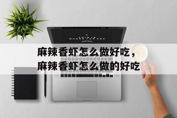 麻辣香虾怎么做好吃，麻辣香虾怎么做的好吃-第1张图片-