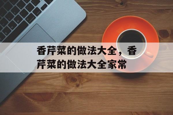 香芹菜的做法大全，香芹菜的做法大全家常-第1张图片-