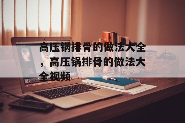高压锅排骨的做法大全，高压锅排骨的做法大全视频-第1张图片-