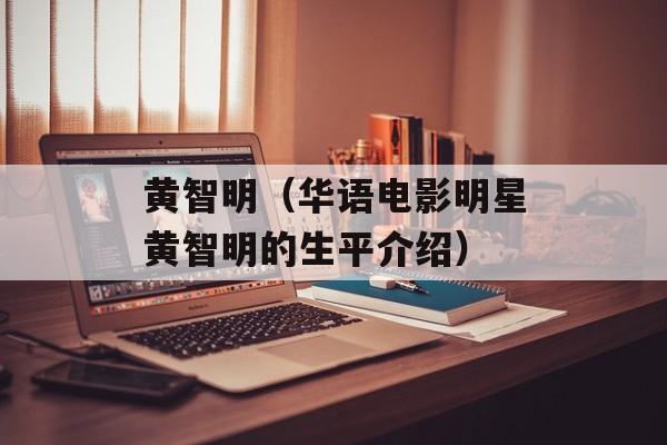 黄智明（华语电影明星黄智明的生平介绍）-第1张图片-