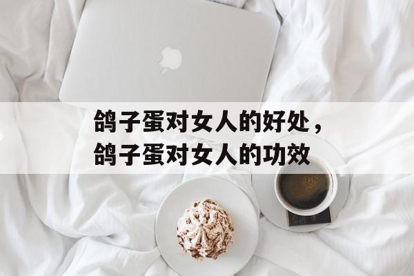 鸽子蛋对女人的好处，鸽子蛋对女人的功效-第1张图片-