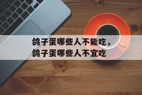 鸽子蛋哪些人不能吃，鸽子蛋哪些人不宜吃-第1张图片-